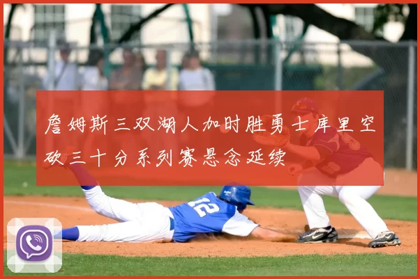 詹姆斯三双湖人加时胜勇士库里空砍三十分系列赛悬念延续