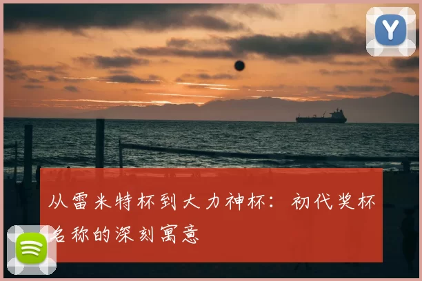 从雷米特杯到大力神杯：初代奖杯名称的深刻寓意