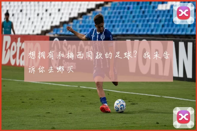 想拥有和梅西同款的足球?我来告诉你去哪买