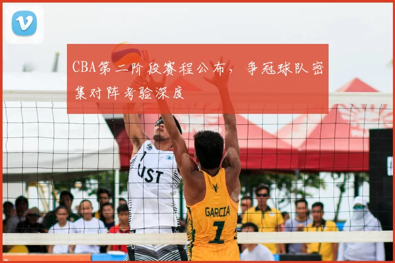 CBA第二阶段赛程公布,争冠球队密集对阵考验深度