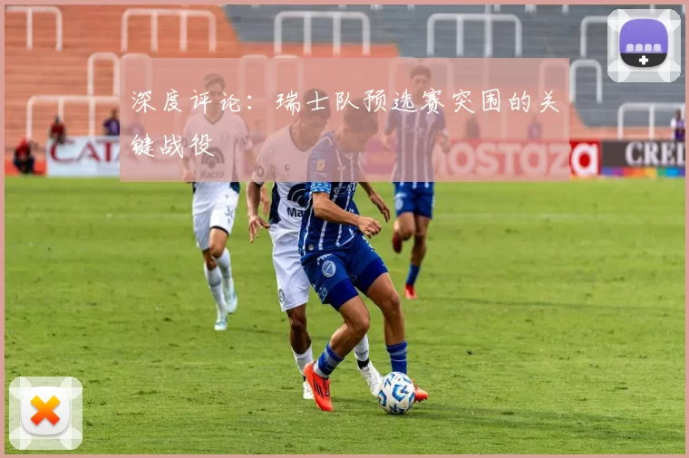 深度评论:瑞士队预选赛突围的关键战役