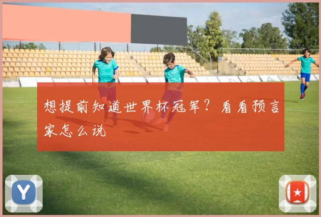 想提前知道世界杯冠军?看看预言家怎么说