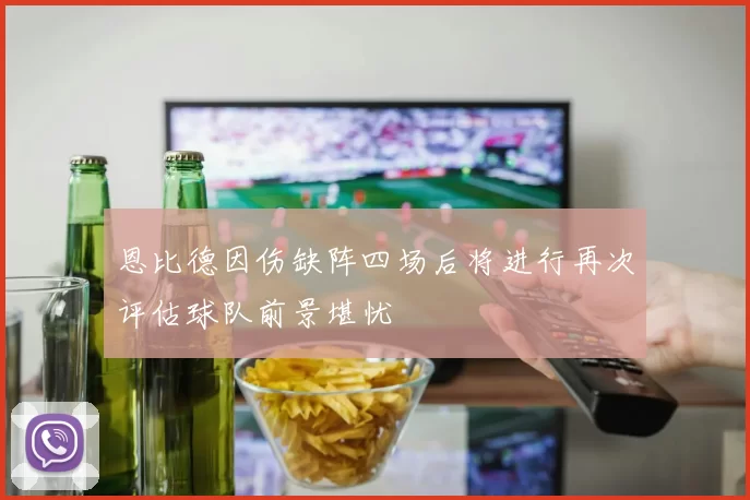 恩比德因伤缺阵四场后将进行再次评估球队前景堪忧