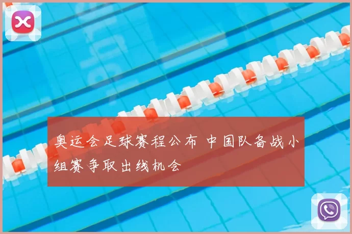 奥运会足球赛程公布 中国队备战小组赛争取出线机会