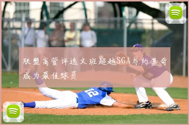 联盟高管评选文班超越SGA与约基奇成为最佳球员