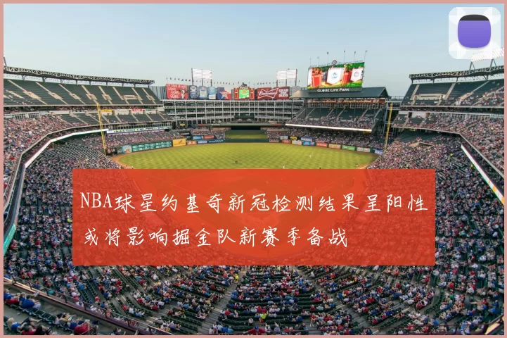 NBA球星约基奇新冠检测结果呈阳性或将影响掘金队新赛季备战