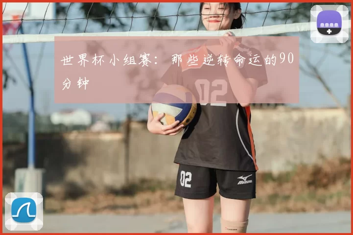 世界杯小组赛:那些逆转命运的90分钟