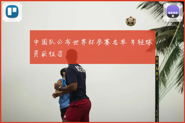 中国队公布世界杯参赛名单 年轻球员获征召