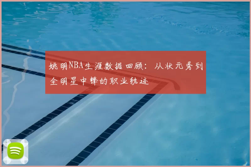 姚明NBA生涯数据回顾:从状元秀到全明星中锋的职业轨迹