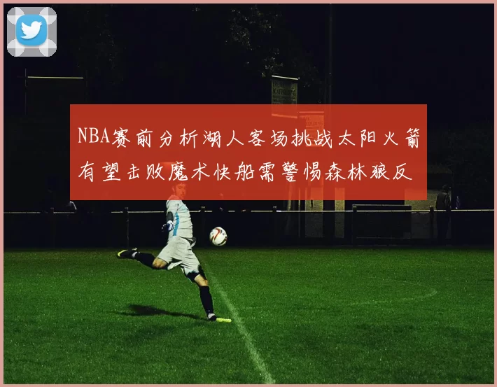 NBA赛前分析湖人客场挑战太阳火箭有望击败魔术快船需警惕森林狼反击