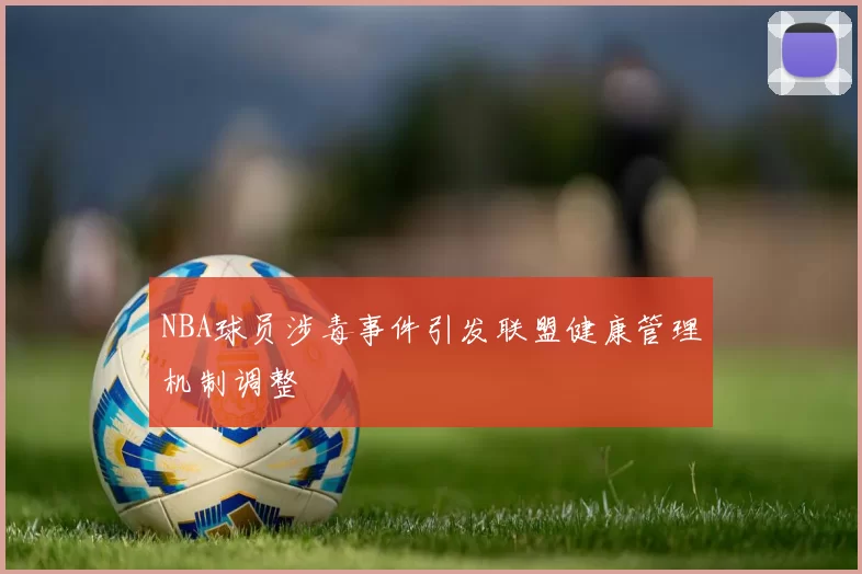 NBA球员涉毒事件引发联盟健康管理机制调整