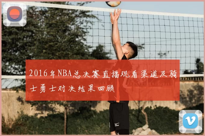2016年NBA总决赛直播观看渠道及骑士勇士对决结果回顾