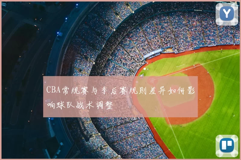 CBA常规赛与季后赛规则差异如何影响球队战术调整