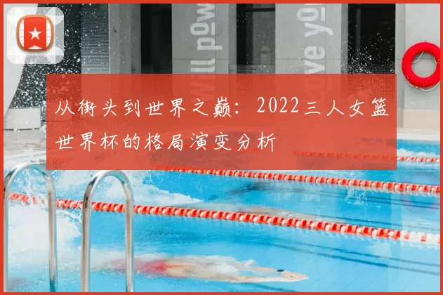 从街头到世界之巅:2022三人女篮世界杯的格局演变分析