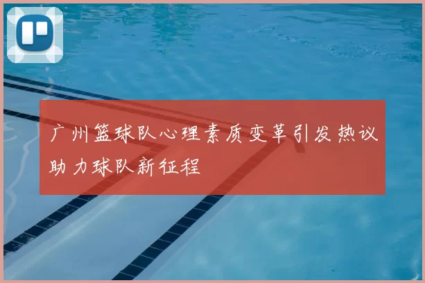 广州篮球队心理素质变革引发热议助力球队新征程
