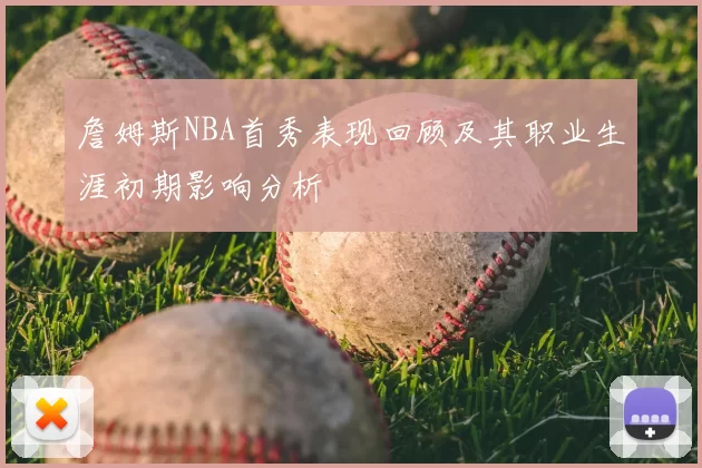 詹姆斯NBA首秀表现回顾及其职业生涯初期影响分析