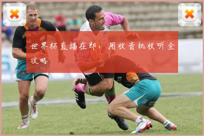 世界杯直播在即,用收音机收听全攻略