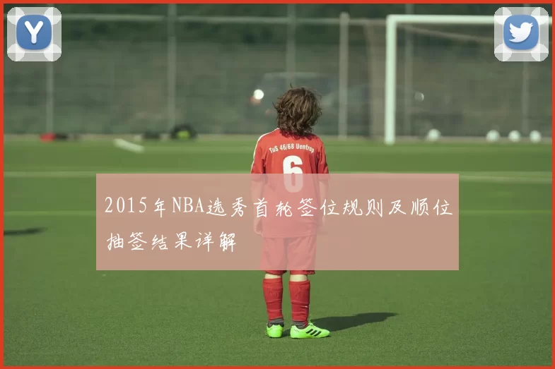 2015年NBA选秀首轮签位规则及顺位抽签结果详解