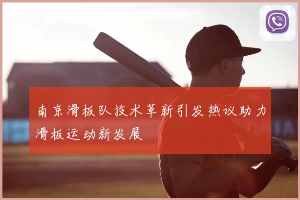 南京滑板队技术革新引发热议助力滑板运动新发展