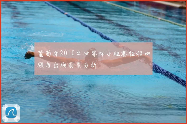 葡萄牙2010年世界杯小组赛征程回顾与出线前景分析