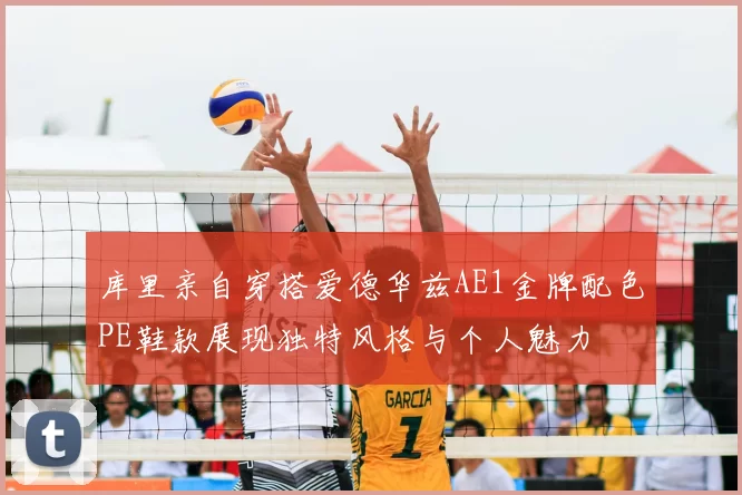 库里亲自穿搭爱德华兹AE1金牌配色PE鞋款展现独特风格与个人魅力
