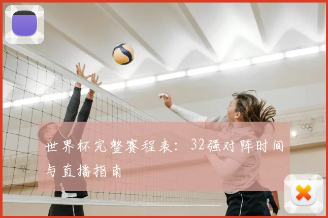 世界杯完整赛程表：32强对阵时间与直播指南