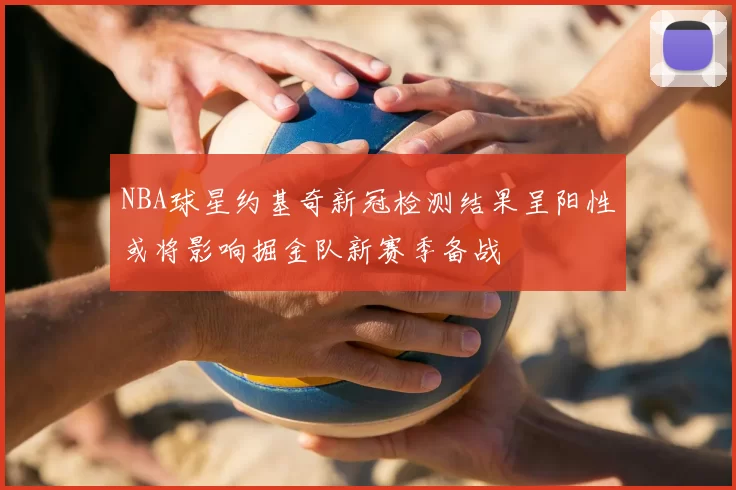 NBA球星约基奇新冠检测结果呈阳性或将影响掘金队新赛季备战