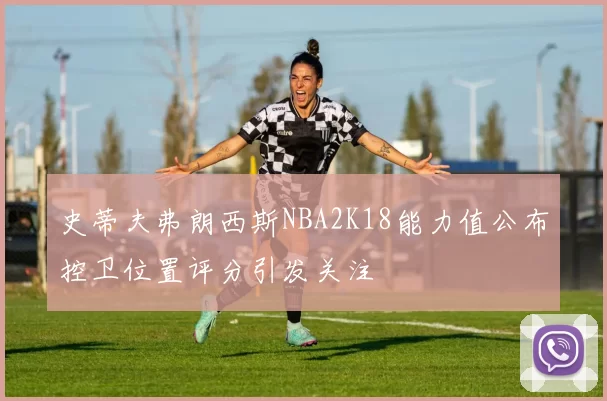 史蒂夫弗朗西斯NBA2K18能力值公布控卫位置评分引发关注
