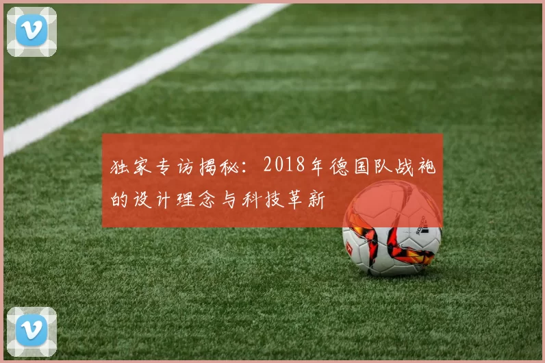 独家专访揭秘:2018年德国队战袍的设计理念与科技革新