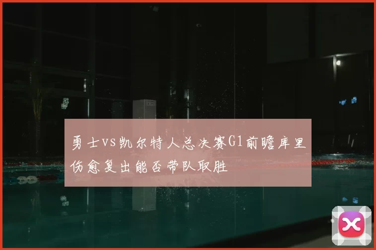 勇士vs凯尔特人总决赛G1前瞻库里伤愈复出能否带队取胜
