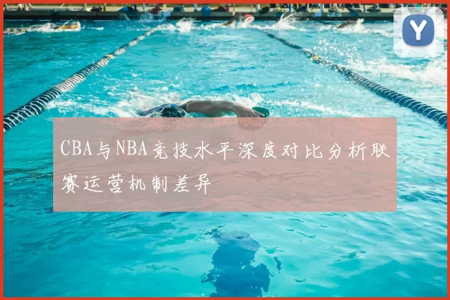 CBA与NBA竞技水平深度对比分析联赛运营机制差异