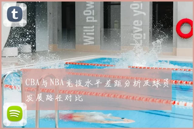 CBA与NBA竞技水平差距分析及球员发展路径对比