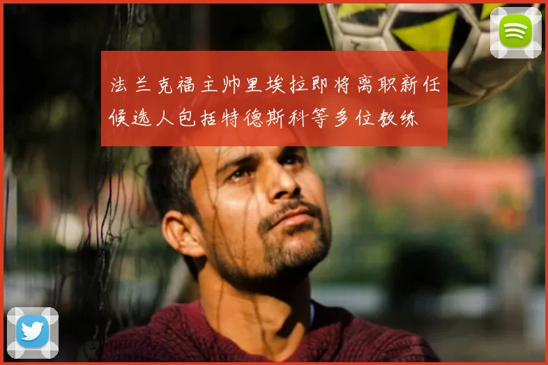 法兰克福主帅里埃拉即将离职新任候选人包括特德斯科等多位教练