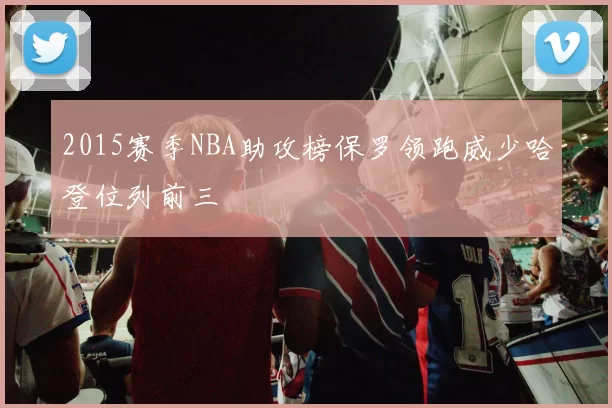2015赛季NBA助攻榜保罗领跑威少哈登位列前三