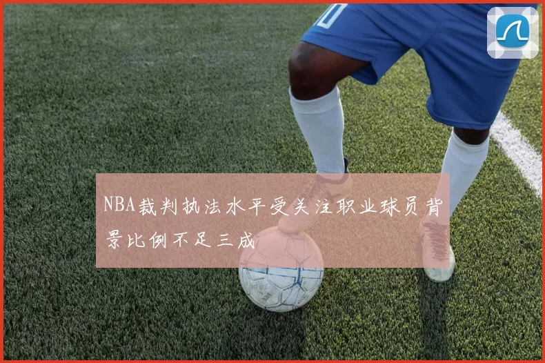 NBA裁判执法水平受关注职业球员背景比例不足三成