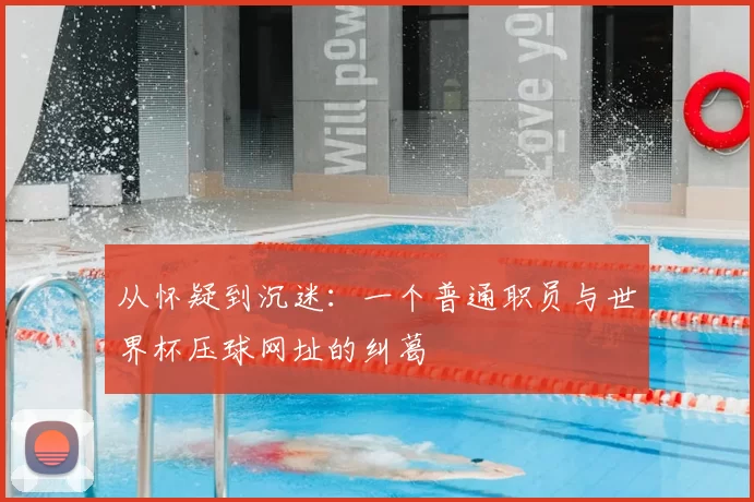 从怀疑到沉迷:一个普通职员与世界杯压球网址的纠葛