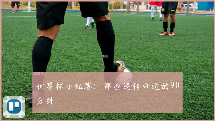 世界杯小组赛:那些逆转命运的90分钟