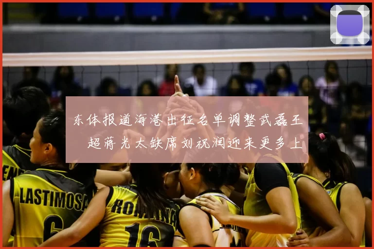 东体报道海港出征名单调整武磊王燊超蒋光太缺席刘祝润迎来更多上场机会