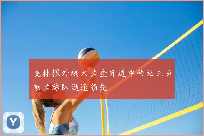克林根外线火力全开连中两记三分助力球队迅速领先