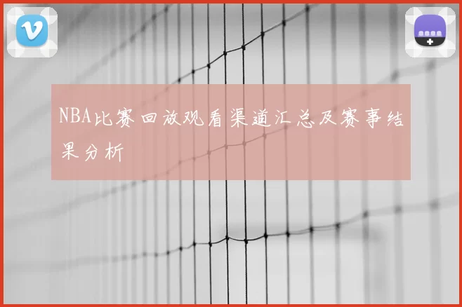 NBA比赛回放观看渠道汇总及赛事结果分析