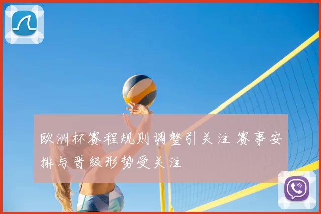 欧洲杯赛程规则调整引关注 赛事安排与晋级形势受关注