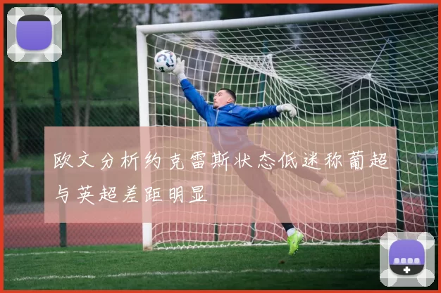 欧文分析约克雷斯状态低迷称葡超与英超差距明显