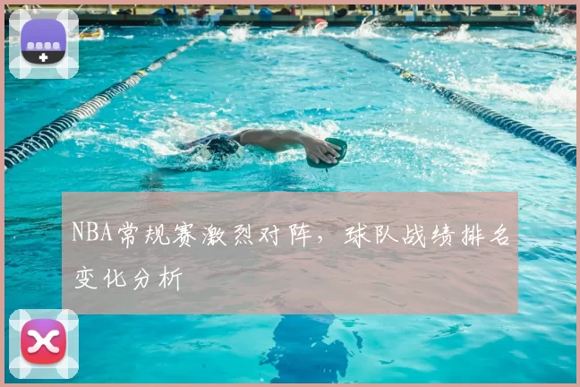 NBA常规赛激烈对阵,球队战绩排名变化分析