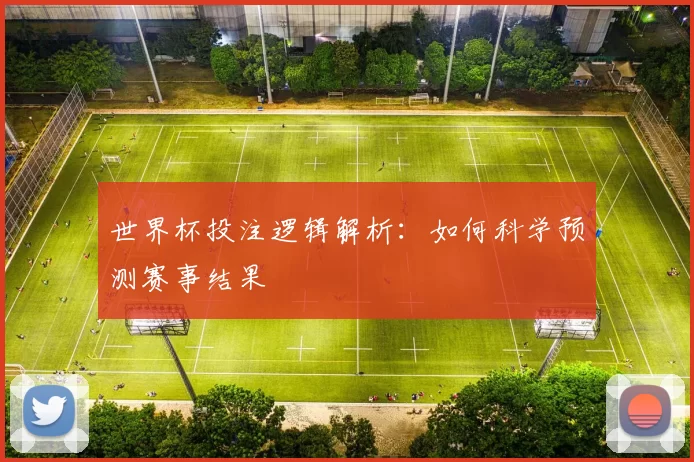 世界杯投注逻辑解析:如何科学预测赛事结果