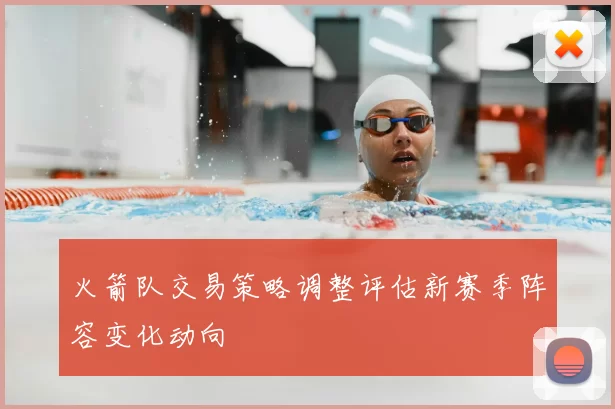 火箭队交易策略调整评估新赛季阵容变化动向