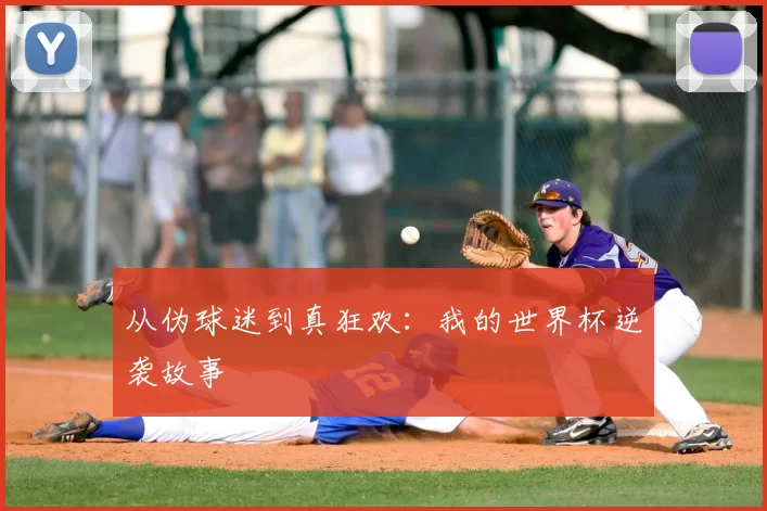从伪球迷到真狂欢:我的世界杯逆袭故事