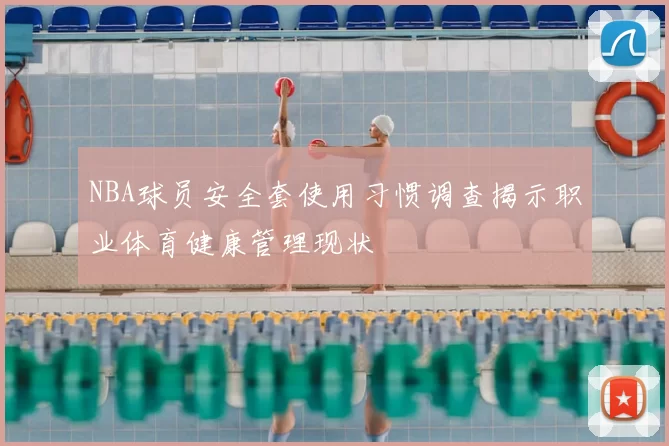 NBA球员安全套使用习惯调查揭示职业体育健康管理现状