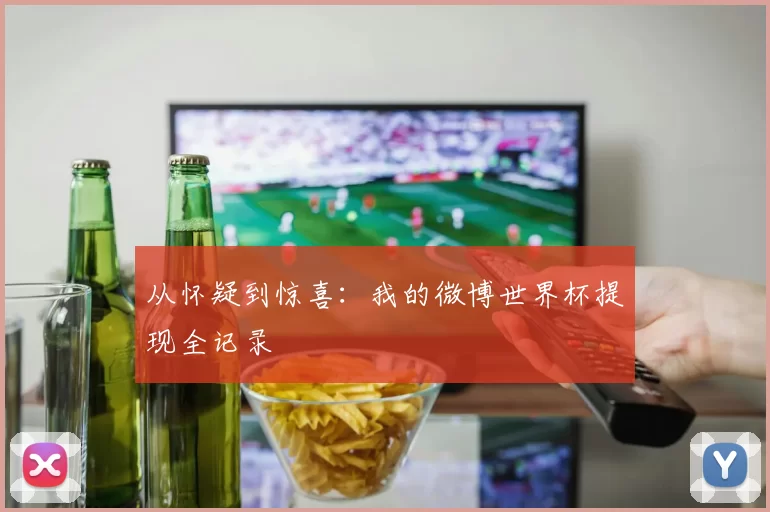 从怀疑到惊喜:我的微博世界杯提现全记录