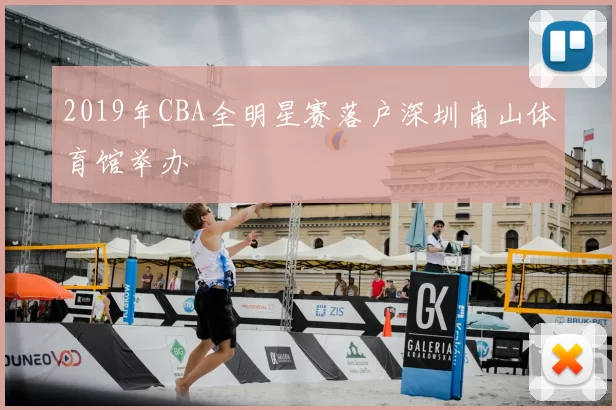 2019年CBA全明星赛落户深圳南山体育馆举办