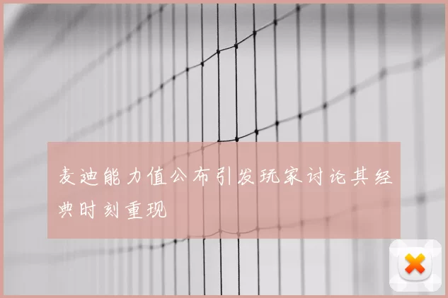麦迪能力值公布引发玩家讨论其经典时刻重现